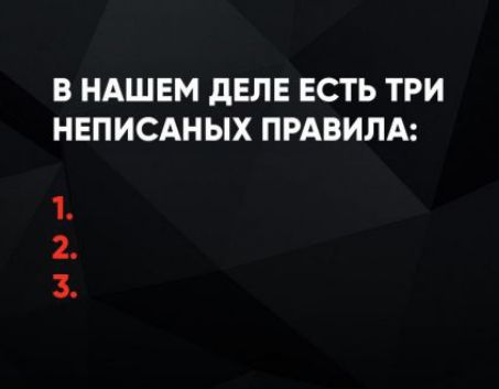В НАШЕМ ДЕЛЕ ЕСТЬ ТРИ НЕПИСАНЫХ ПРАВИЛА: 1. 2. 3.