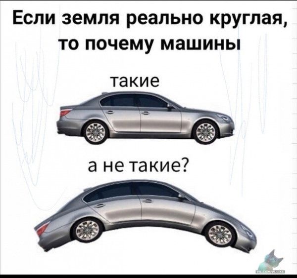 Если земля реально круглая,\nто почему машины\nтакie\nа не такие?