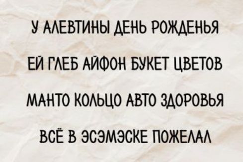У АЛЕВТИНЫ ДЕНЬ РОЖДЕНЬЯ ЕЙ ГЛЕБ АЙФОН БУКЕТ ЦВЕТОВ МАНТО КОЛЬЦО АВТО ЗДОРОВЬЬЯ ВСЁ В ЭСЭМЭСКЕ ПОЖЕЛАЛ