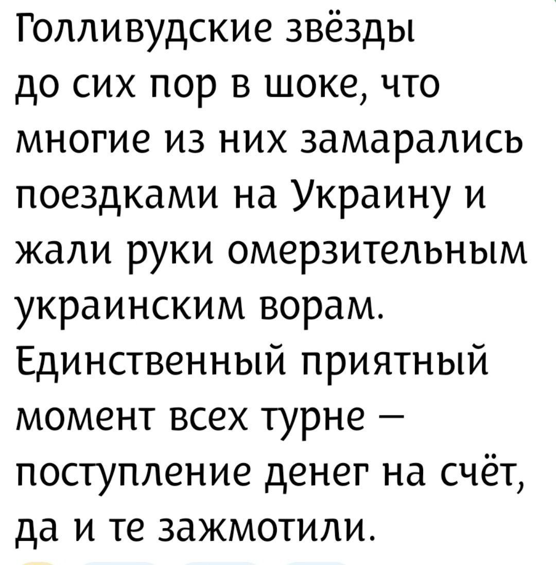 Голливудские звезды до сих пор в шоке, что многие из них замарались поездками на Украину и жал руки омерзительным украинским ворам. Единственный приятный момент всех турне — поступление денег на счёт, да и те зажимотили.