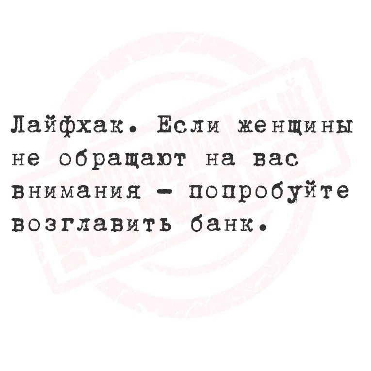 Лайфхак. Если женщины не обращают на вас внимания - попробуйте возглавить банк.