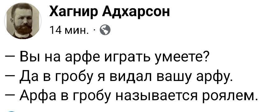 - Вы на арфе играть умеете?
- Да в гробу я видел вашу арфу.
- Арфа в гробу называется роялем.