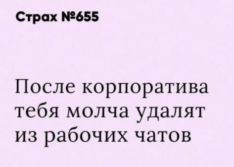 Страх №655
После корпоратива тебя молча удалят из рабочих чатов