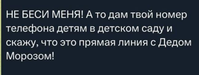 НЕ БЕСИ МЕНЯ! А то дам твой номер телефона детям в детском саду и скажу, что это прямая линия с Дедом Морозом!