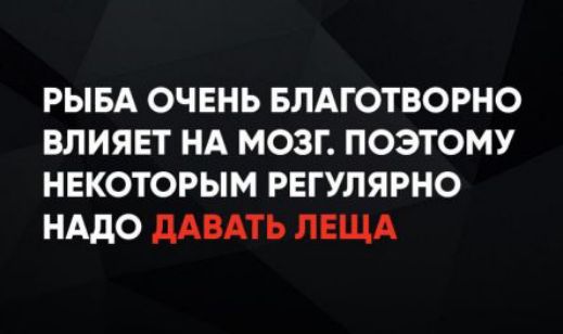 РЫБА ОЧЕНЬ БЛАГОТВОРНО ВЛИЯЕТ НА МОЗГ. ПОЭТОМУ НЕКОТОРЫМ РЕГУЛЯРНО НАДО ДАВАТЬ ЛЕЩА