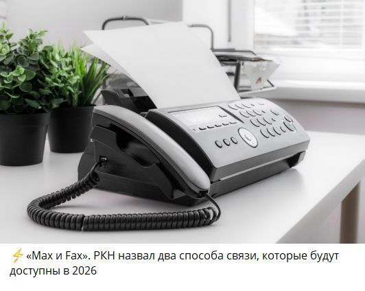 ⚡«Max и Fax». РКН назвал два способа связи, которые будут доступны в 2026