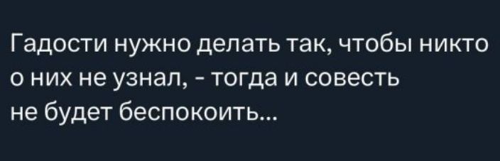Гадости нужно делать так, чтобы никто о них не узнал, - тогда и совесть не будет беспокоить...