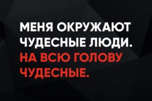 МЕНЯ ОКРУЖАЮТ ЧУДЕСНЫЕ ЛЮДИ. НА ВСЮ ГОЛОВУ ЧУДЕСНЫЕ.