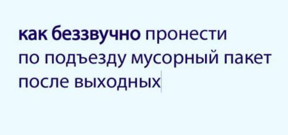 как беззвучно пронести по подъезду мусорный пакет после выходных