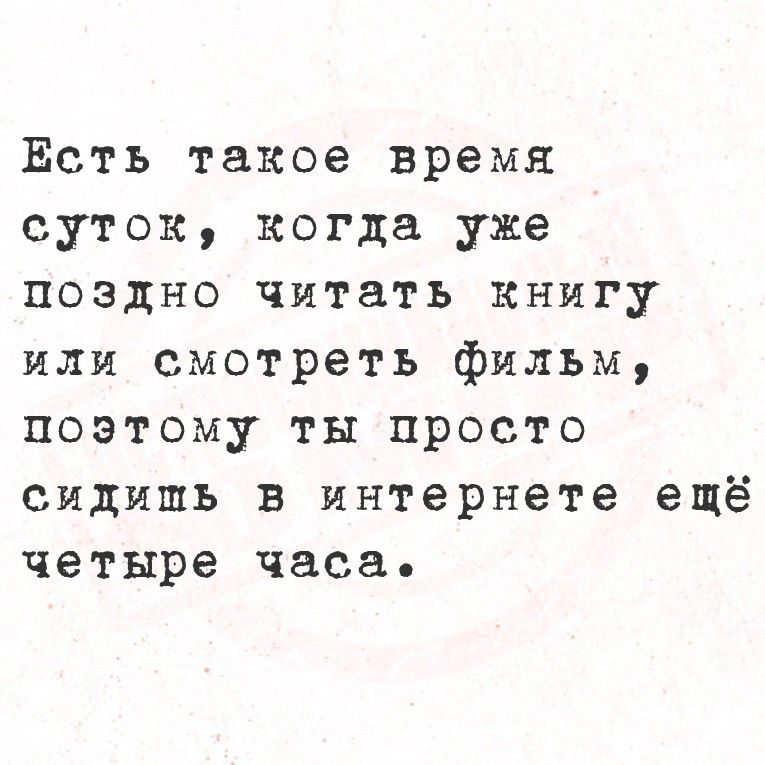 Есть такое время суток, когда уже поздно читать книгу или смотреть фильм, поэтому ты просто сидишь в интернете ещё четыре часа.