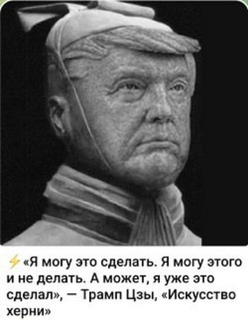 «Я могу это сделать. Я могу этого и не делать. А может, я уже это сделал», - Трамп Цзы, «Искусство херни»