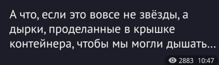 А что, если это вовсе не звезды, а дырки, проделанные в крышке контейнера, чтобы мы могли дышать...