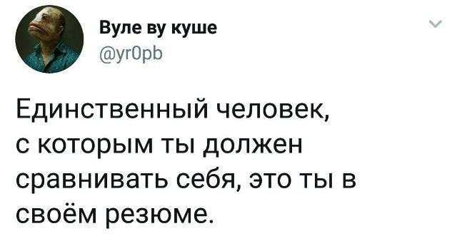 Единственный человек, с которым ты должен сравнивать себя, это ты в своём резюме.