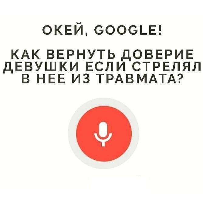 ОКЕЙ, GOOGLE! КАК ВЕРНУТЬ ДОВЕРИЕ ДЕВУШКИ ЕСЛИ СТРЕЛЯЛ В НЕЕ ИЗ ТРАВМАТА?