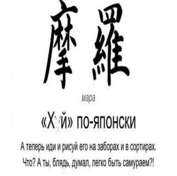 [два иероглифа] мapa «Х й» по-японски
А теперь иди и рисуй его на заборах и в сортирax. Что? А ты, блядь, думал, легко быть самураем?!