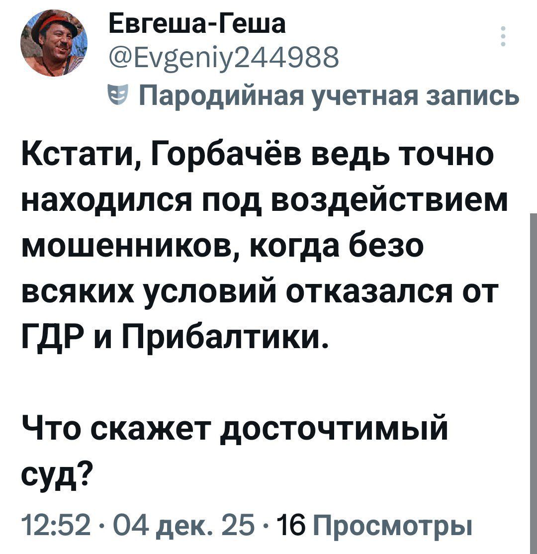 Кстати, Горбачёв ведь точно находился под воздействием мошенников, когда безо всяких условий отказался от ГДР и Прибалтики. Что скажет достойтиимый суд?