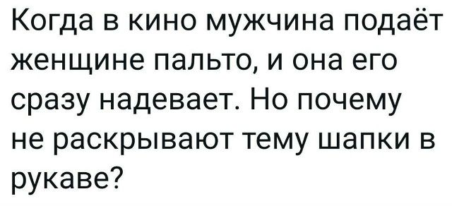 Когда в кино мужчина подаёт женщине пальто, и она его сразу надевает. Но почему не раскрывают тему шапки в рукаве?