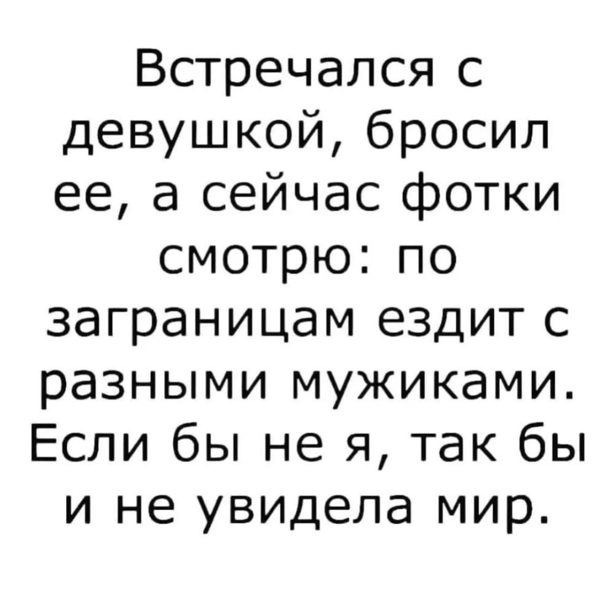 Встречался с девушкой, бросил ее, а сейчас фотки смотрю: по заграница ездит с разными мужчинами. Если бы не я, так бы и не увидела мир.