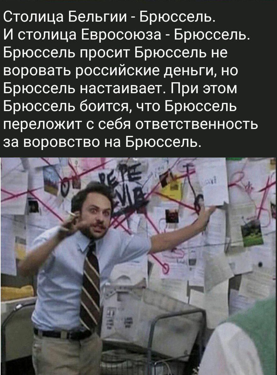 Столица Бельгии - Брюссель. И столица Евросоюза - Брюссель. Брюссель просит Брюссель не воровать российские деньги, но Брюссель настаивает. При этом Брюссель боится, что Брюссель переложит с себя ответственность за воровство на Брюссель.