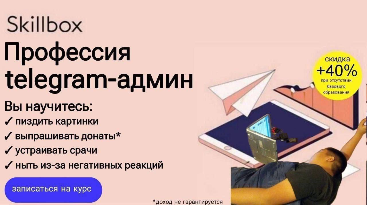 Skillbox
Профессия telegram-админ
Вы научитесь:
пиздить картинки
выпросывать донаты*
устраивать срач
нить из-за негативных реакций
записаться на курс