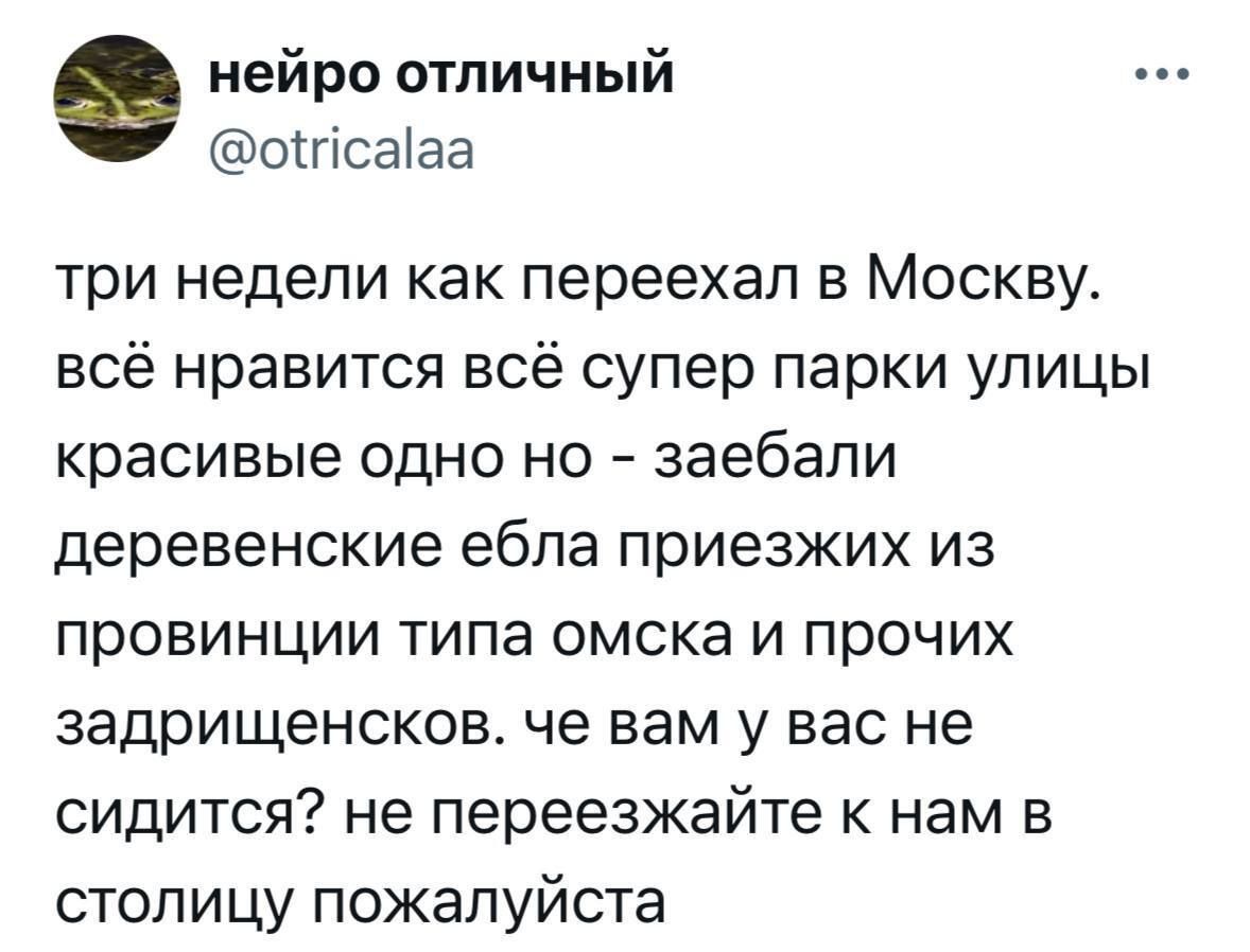 три недели как переехал в Москву. всё нравится всё супер парки улицы красивые одно но - заеаби деревенские ебалa приехезжих из провинции типа омска и прочих задрищенсков. че вам у вас не сидится? не переезжайте к нам в столицу пожалуйста