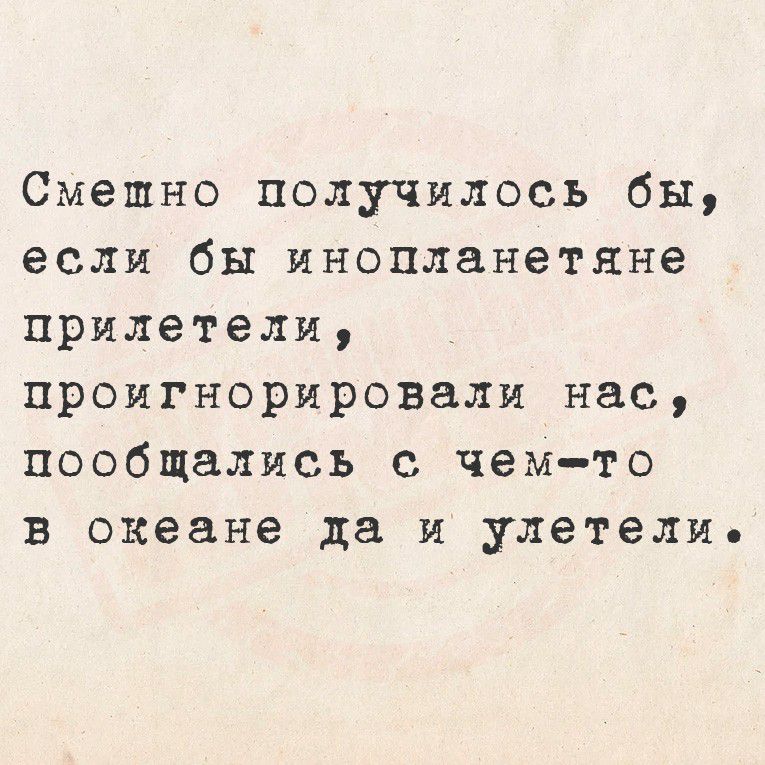 Смешно получилось бы, если бы инопланетяне прилетели, пообещались с чем-то в океане да и улетели.