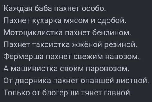 Каждая баба пахнет особо.
Пахнет кухарка мясом и слобой.
Мотоциклистка пахнет бензином.
Пахнет таксистка жёной резиной.
Фермерша пахнет свежим навозом.
А машинистка своим паровозом.
От дворника пахнет опавшей листвой.
Только от блогерши тянут гавной.