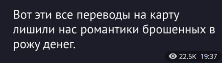 Вот эти все переводы на карту лишили нас романтики брошенных в рожу денег.