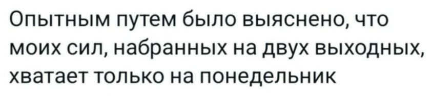 Опытным путем было выяснено, что моих сил, набранных на двух выходных, хватает только на понедельник