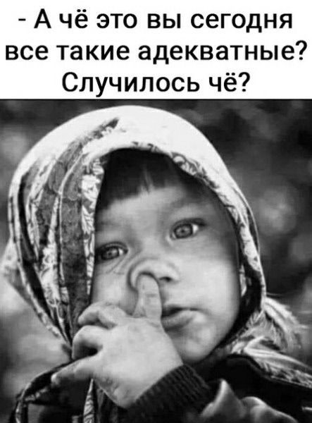 А чё это вы сегодня все такие адекватные? Случилось чё?
