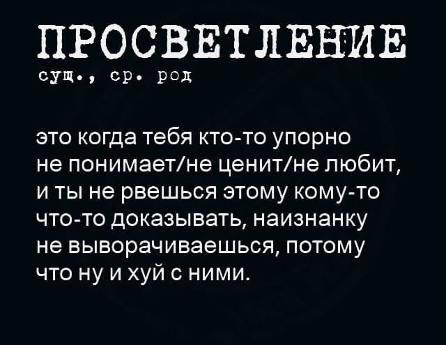 ПРОСВЕТЛЕНИЕ
сущ., ср. род

это когда тебя кто-то упорно не понимает/не ценит/не любит, и ты не рвешься этому кому-то что-то доказывать, наизнанку не выговариваешься, потому что ну и хуй с ними.