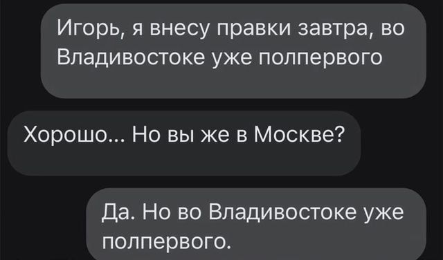 Игорь, я внесу правки завтра, во Владивостоке уже полпервого. Хорошо... Но вы же в Москве? Да. Но во Владивостоке уже полпервого.
