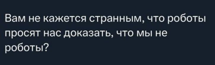 Вам не кажется странным, что роботы просят нас доказать, что мы не роботы?