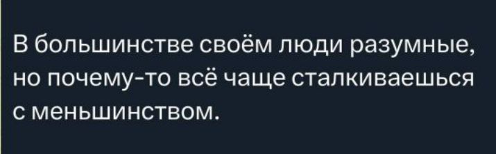 В большинстве своём люди разумные, но почему-то всё чаще сталкиваешься с меньшинством.
