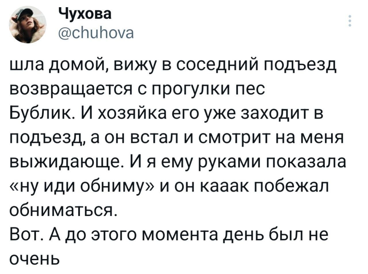 шла домой, вижу в соседний подъезд возвращается с прогулки пес Бублик. И хозяйка его уже заходит в подъезд, а он встал и смотрит на меня вызывающе. И я ему руками показала «ну иди обними» и он каак побежал обниматься. Вот. А до этого момента день был не очень