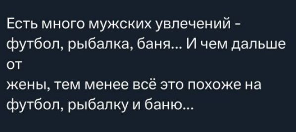 Есть много мужских увлечений - футбол, рыбалка, баня... И чем дальше от жены, тем менее всё это похоже на футбол, рыбалку и баню...