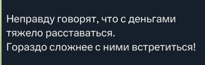 Неправду говорят, что с деньгами тяжело расставаться. Гораздо сложнее с ними встретиться!