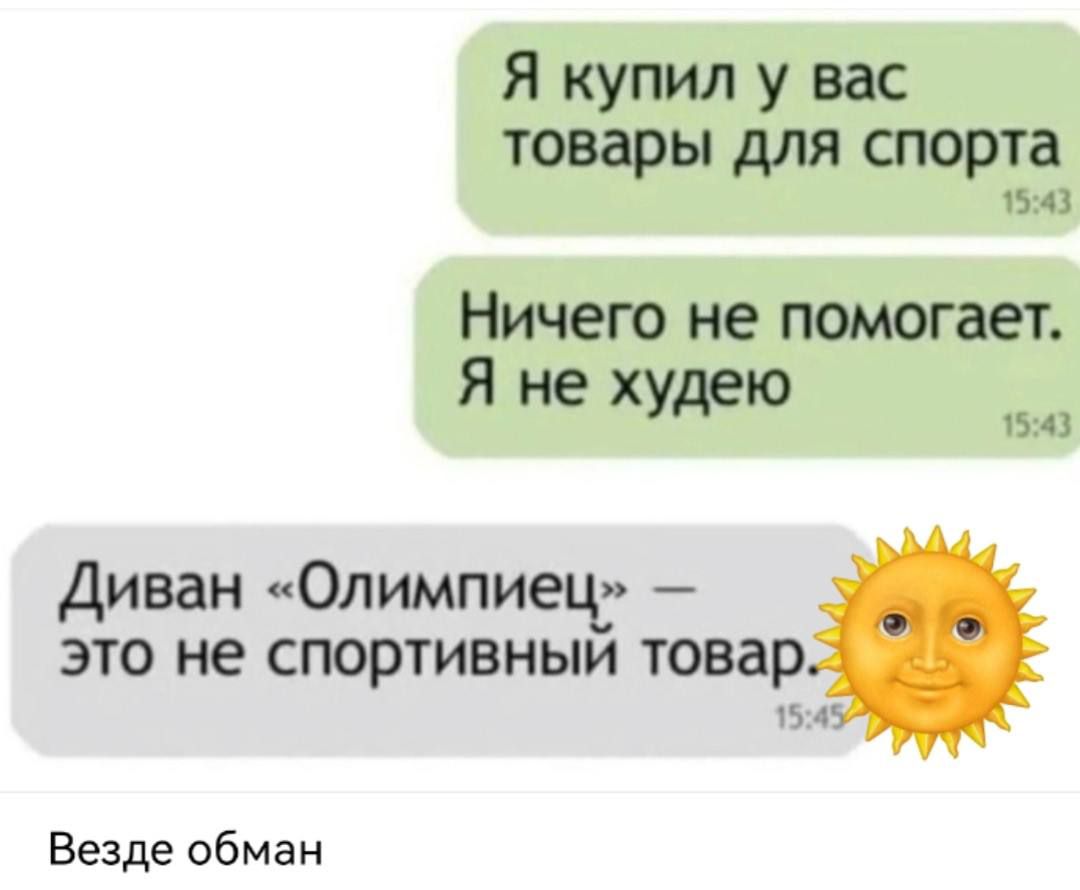 Я купил у вас товары для спорта
Ничего не помогает. Я не худею
Диван «Олимпиец» — это не спортивный товар. ☀️
Везде обман