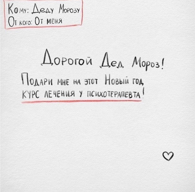 Кому: Деду Морозу От кого: От меня Дорогой Дед Мороз! Подари мне на этот Новый год курс лечения у психотерапевта!