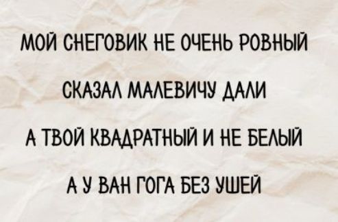 МОЙ СНЕГОВИК НЕ ОЧЕНЬ РОВНЫЙ
СКАЗАЛ МАЛЕВИЧУ ДАЛИ
А ТВОЙ КВАДРАТНЫЙ И НЕ БЕЛЫЙ
А У ВАН ГОГА БЕЗ УШЕЙ