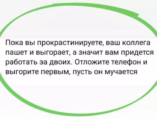 Пока вы прокрастинируете, ваш коллега пашет и выигрывает, а значит вам придется работать за двоих. Отложите телефон и выиграете первым, пусть он мучается