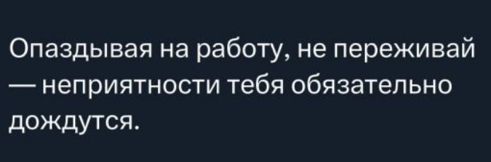 Опаздывая на работу, не переживай — неприятности тебя обязательно дождутся.