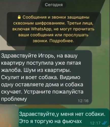 Здравствуйте Игорь, на вашу квартиру поступила уже пятая жалоба. Шум из квартиры. Скулит и воет собака. Видимо одну оставляет дома и собака скучает. Уберите пожалуйста проблему
Здравствуйте,у меня нет собаки. Это я торгую на фьючох