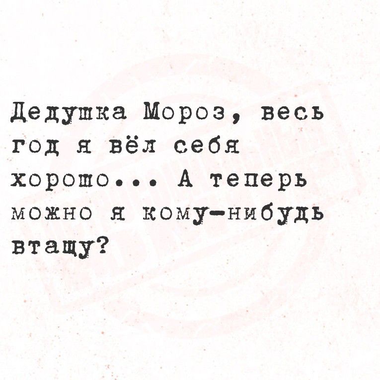 Дедушка Мороз, весь год я вёл себя хорошо... А теперь можно я кому-нибудь втащу?