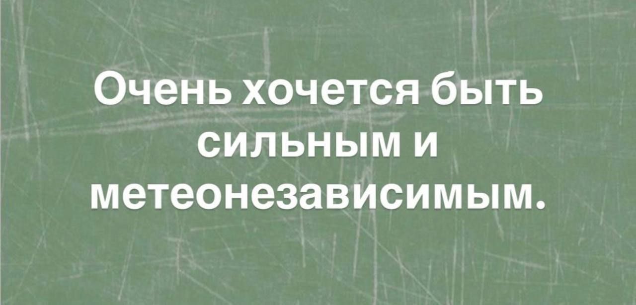 Очень хочется быть сильным и метеозависимым.