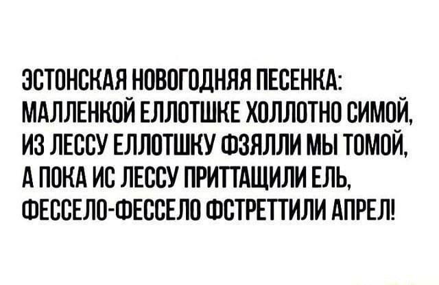 Эстонская новогодняя песенка: Маленькой ёлточке холлотно симой, из лессу ёлточку фзяли мы тойом, а пока ис лессуpritаттили ёль, Фессело-Фессело Фстреттили апрел!