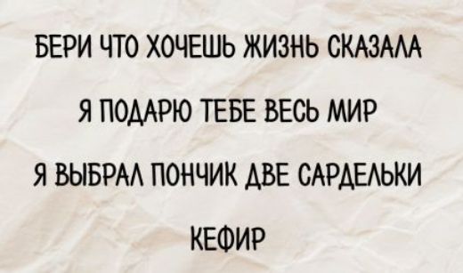 БЕРИ ЧТО ХОЧЕШЬ ЖИЗНЬ СКАЗАЛА Я ПОДАРЮ ТЕБЕ ВЕСЬ МИР Я ВЫБРАЛ ПОНЧИК ДВЕ САРДЕЛЬКИ КЕФИР