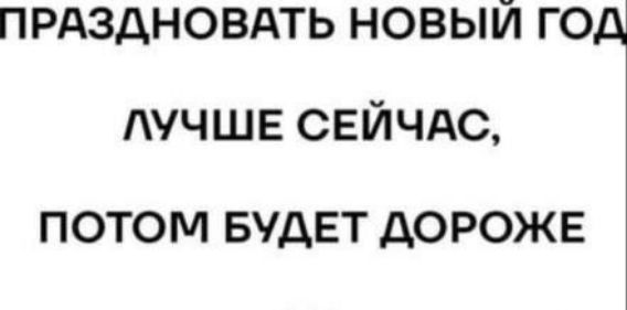 ПРАЗДНОВАТЬ НОВЫЙ ГОД ЛУЧШЕ СЕЙЧАС, ПОТОМ БУДЕТ ДОРОЖЕ