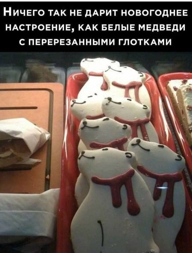 НичЕГО ТАК НЕ ДАРИТ НОВОГОДНЕЕ
НАСТРОЕНИЕ, КАК БЕЛЫЕ МЕДВЕДИ
©С ПЕРЕРЕЗАННЫМИ ГЛОТКАМИ


