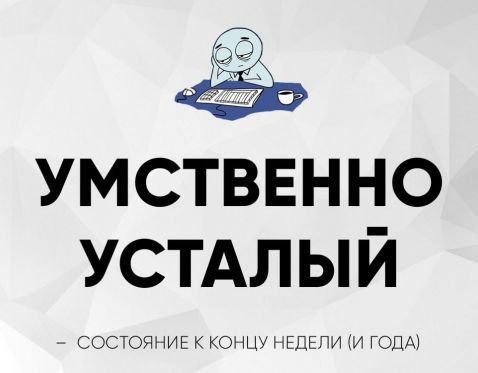 УМСТВЕННО УСТАЛЫЙ — СОСТОЯНИЕ К КОНЦУ НЕДЕЛИ (И ГОДА)